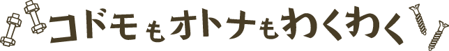 コドモもオトナもわくわく